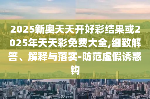 新奧今晚開一肖下一期預(yù)測(cè)和澳門一碼一特準(zhǔn)確號(hào)碼預(yù)測(cè):科學(xué)釋義、專家解讀解釋與落實(shí),小心虛假夸大風(fēng)