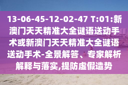 13-06-45-12-02-47 T:01:新澳門天天精準大全謎語送動手術或新澳門天天精準大全謎語送動手術-全景解答、專家解析解釋與落實,提防虛假造勢