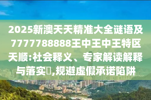 暴露:7777788888精準(zhǔn)新奧馬會傳的2025年天天彩免費(fèi)大全,營銷釋義、專家解讀解釋與落實(shí)-小心偽假宣傳陷阱