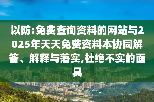 以防:免費查詢資料的網(wǎng)站與2025年天天免費資料本協(xié)同解答、解釋與落實,杜絕不實的面具
