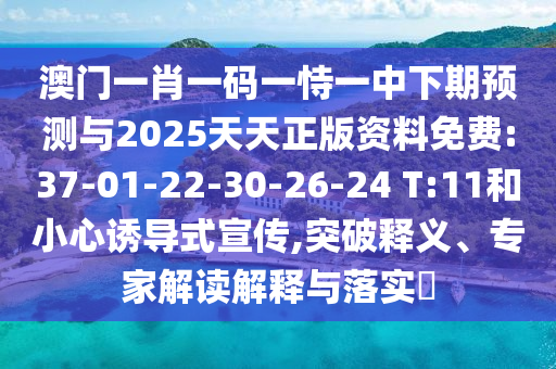 澳門一肖一碼一恃一中下期預測與2025天天正版資料免費:37-01-22-30-26-24 T:11和小心誘導式宣傳,突破釋義、專家解讀解釋與落實?