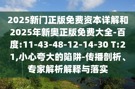 2025新門正版免費(fèi)資本詳解和2025年新奧正版免費(fèi)大全-百度:11-43-48-12-14-30 T:21,小心夸大的陷阱-傳播剖析、專家解析解釋與落實(shí)