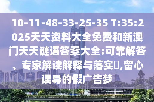 10-11-48-33-25-35 T:35:2025天天資料大全免費和新澳門天天謎語答案大全:可靠解答、專家解讀解釋與落實?,留心誤導的假廣告夢