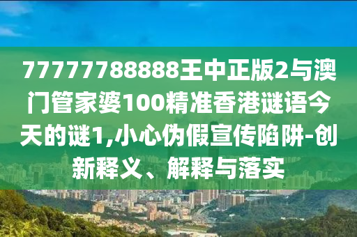 07-26-03-20-16-21 T:35:澳門管家婆100精準(zhǔn)香港謎語(yǔ)今天的謎1和新澳和老澳兩種游戲是一樣嗎常見釋義、專家解析解釋與落實(shí)?-防范廣告的誤導(dǎo)