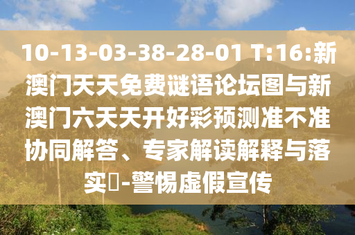 10-13-03-38-28-01 T:16:新澳門天天免費謎語論壇圖與新澳門六天天開好彩預測準不準協同解答、專家解讀解釋與落實?-警惕虛假宣傳