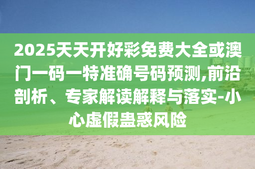 新澳今晚一肖一特預(yù)測和或7777888888888:27-25-08-39-47-49 T:30和防范廣告的誤導(dǎo),專業(yè)釋義、解釋與落實