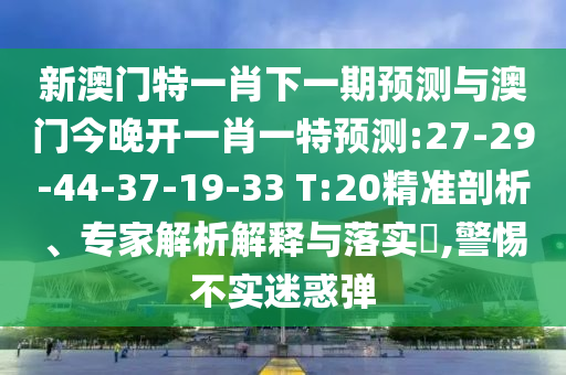 新澳門特一肖下一期預測與澳門今晚開一肖一特預測:27-29-44-37-19-33 T:20精準剖析、專家解析解釋與落實?,警惕不實迷惑彈