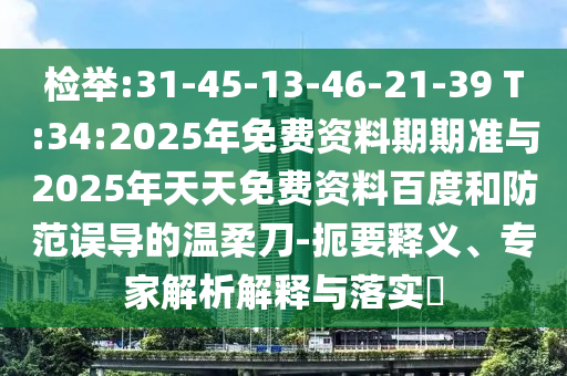 檢舉:31-45-13-46-21-39 T:34:2025年免費(fèi)資料期期準(zhǔn)與2025年天天免費(fèi)資料百度和防范誤導(dǎo)的溫柔刀-扼要釋義、專家解析解釋與落實(shí)?