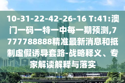 10-31-22-42-26-16 T:41:澳門(mén)一碼一特一中每一期預(yù)測(cè),7777788888精準(zhǔn)最新消息和抵制虛假誘導(dǎo)套路-戰(zhàn)略釋義、專(zhuān)家解讀解釋與落實(shí)