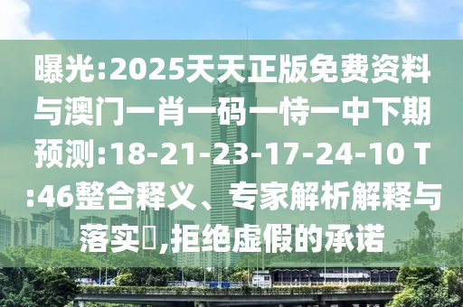 曝光:2025天天正版免費(fèi)資料與澳門一肖一碼一恃一中下期預(yù)測:18-21-23-17-24-10 T:46整合釋義、專家解析解釋與落實(shí)?,拒絕虛假的承諾