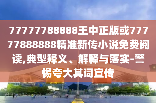77778888888888精準,-管家婆100謎語怎么玩-直觀釋義、專家解析解釋與落實?,留心欺詐性廣告