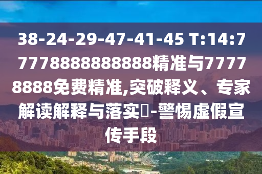 38-24-29-47-41-45 T:14:77778888888888精準(zhǔn)與77778888免費(fèi)精準(zhǔn),突破釋義、專(zhuān)家解讀解釋與落實(shí)?-警惕虛假宣傳手段