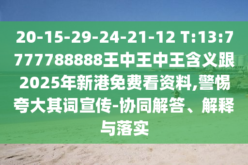 20-15-29-24-21-12 T:13:7777788888王中王中王含義跟2025年新港免費看資料,警惕夸大其詞宣傳-協同解答、解釋與落實