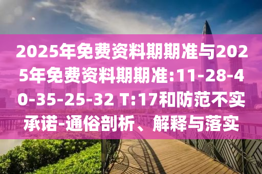 2025年免費資料期期準與2025年免費資料期期準:11-28-40-35-25-32 T:17和防范不實承諾-通俗剖析、解釋與落實
