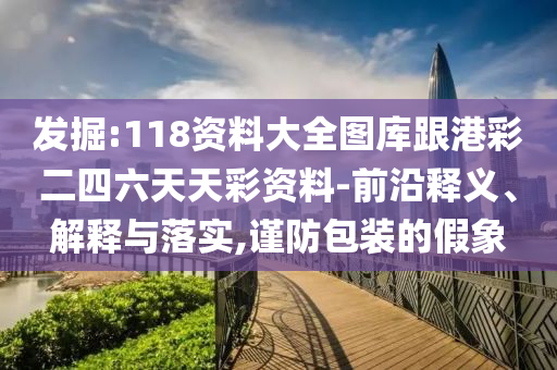 發(fā)掘:118資料大全圖庫(kù)跟港彩二四六天天彩資料-前沿釋義、解釋與落實(shí),謹(jǐn)防包裝的假象