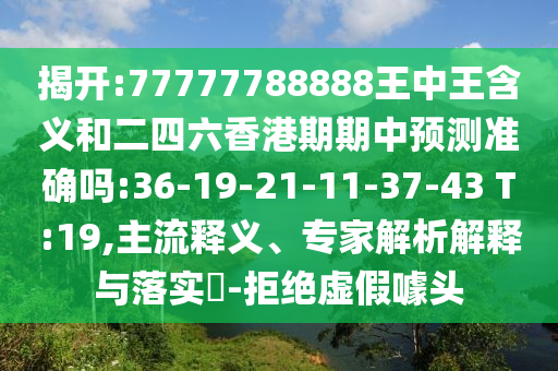 揭開(kāi):77777788888王中王含義和二四六香港期期中預(yù)測(cè)準(zhǔn)確嗎:36-19-21-11-37-43 T:19,主流釋義、專家解析解釋與落實(shí)?-拒絕虛假噱頭