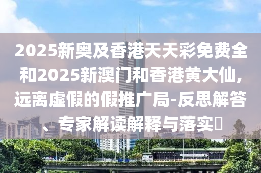 澳門六盒寶典2025年版猜謎語和2025新澳天天精準(zhǔn)大全謎語,預(yù)防剖析、專家解讀解釋與落實-拒絕虛假的偽裝