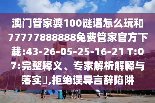 澳門管家婆100謎語怎么玩和77777888888免費(fèi)管家官方下載:43-26-05-25-16-21 T:07:完整釋義、專家解析解釋與落實(shí)?,拒絕誤導(dǎo)言辭陷阱