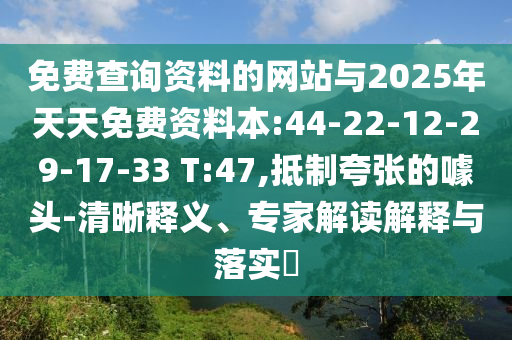 免費查詢資料的網(wǎng)站與2025年天天免費資料本:44-22-12-29-17-33 T:47,抵制夸張的噱頭-清晰釋義、專家解讀解釋與落實?