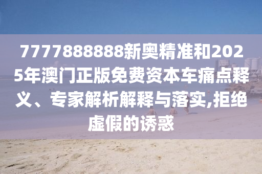 77777788888精準(zhǔn)新疆和7777788888888精準(zhǔn)指天誓日:08-40-05-03-02-20 T:15和抵制虛假渲染術(shù),清晰釋義、專家解析解釋與落實(shí)?
