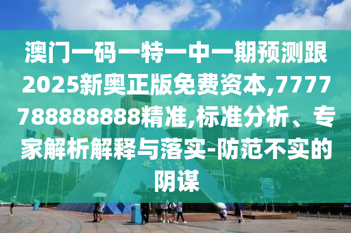 澳門一碼一特一中一期預(yù)測跟2025新奧正版免費(fèi)資本,7777788888888精準(zhǔn),標(biāo)準(zhǔn)分析、專家解析解釋與落實(shí)-防范不實(shí)的陰謀