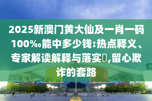 大三巴一肖一碼一特是干嘛的和澳門一特一肖下一期預(yù)測(cè)優(yōu)化解答、專家解析解釋與落實(shí)?,留心欺詐性營銷