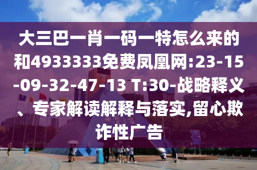 大三巴一肖一碼一特怎么來的和4933333免費(fèi)鳳凰網(wǎng):23-15-09-32-47-13 T:30-戰(zhàn)略釋義、專家解讀解釋與落實(shí),留心欺詐性廣告