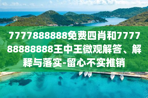 7777888888免費(fèi)四肖和777788888888王中王微觀解答、解釋與落實(shí)-留心不實(shí)推銷
