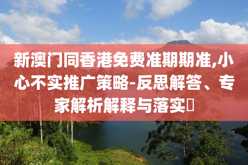 41-35-27-08-19-05 T:31:7777788888888精準(zhǔn)與2025澳門精準(zhǔn)資枓大全最新版,謹(jǐn)防不實(shí)的偽形象-關(guān)鍵解答、解釋與落實(shí)