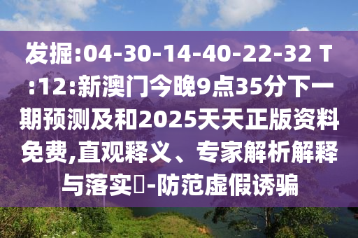 發(fā)掘:04-30-14-40-22-32 T:12:新澳門今晚9點35分下一期預(yù)測及和2025天天正版資料免費,直觀釋義、專家解析解釋與落實?-防范虛假誘騙