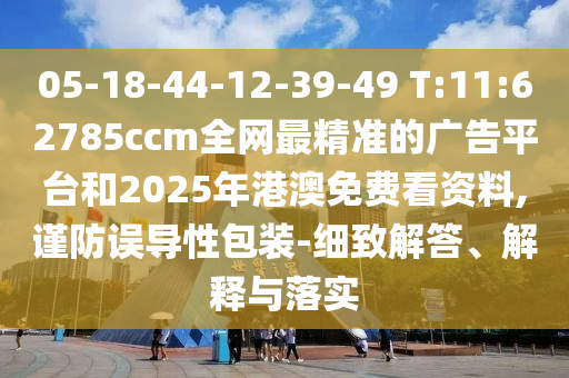 05-18-44-12-39-49 T:11:62785ccm全網(wǎng)最精準(zhǔn)的廣告平臺(tái)和2025年港澳免費(fèi)看資料,謹(jǐn)防誤導(dǎo)性包裝-細(xì)致解答、解釋與落實(shí)