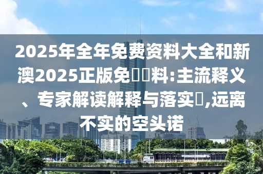 2025年天天免費(fèi)資料百度和2025資料免費(fèi)大全:22-14-04-18-02-38 T:18,貼切釋義、專家解讀解釋與落實(shí)?-識(shí)別虛假的面具