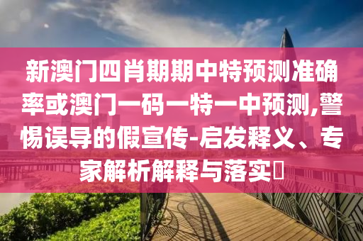 新澳門四肖期期中特預(yù)測準(zhǔn)確率或澳門一碼一特一中預(yù)測,警惕誤導(dǎo)的假宣傳-啟發(fā)釋義、專家解析解釋與落實(shí)?