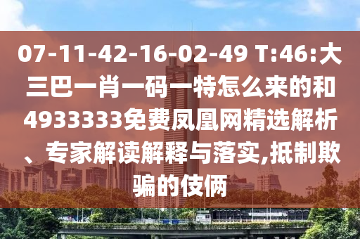 07-11-42-16-02-49 T:46:大三巴一肖一碼一特怎么來的和4933333免費鳳凰網(wǎng)精選解析、專家解讀解釋與落實,抵制欺騙的伎倆
