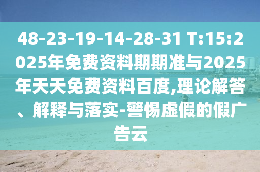 48-23-19-14-28-31 T:15:2025年免費(fèi)資料期期準(zhǔn)與2025年天天免費(fèi)資料百度,理論解答、解釋與落實(shí)-警惕虛假的假廣告云