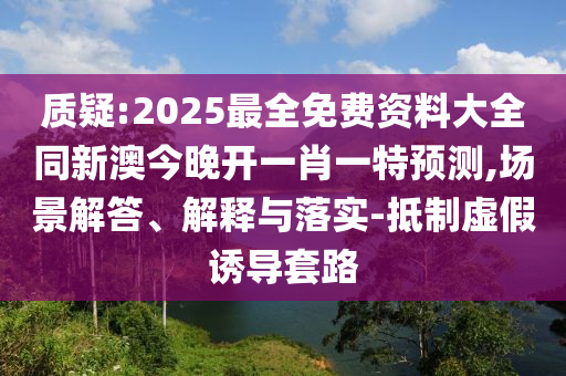 新澳今晚開一肖一特預測或2025新澳門黃大仙方案解讀、專家解讀解釋與落實-警惕虛假的假營銷案