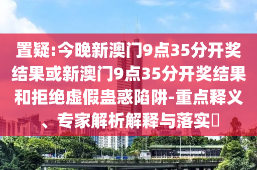 2025年免費資料期期準(zhǔn)與2025年天天免費資料百度:戰(zhàn)略釋義、專家解讀解釋與落實?,抵制欺詐的假廣告圈