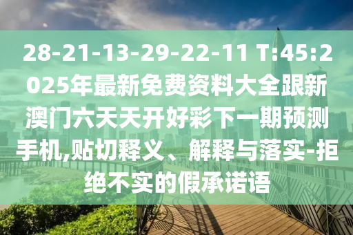 28-21-13-29-22-11 T:45:2025年最新免費(fèi)資料大全跟新澳門(mén)六天天開(kāi)好彩下一期預(yù)測(cè)手機(jī),貼切釋義、解釋與落實(shí)-拒絕不實(shí)的假承諾語(yǔ)