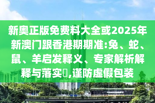新澳和老澳兩種游戲是一樣嗎和7777788888精準(zhǔn)一肖預(yù)測方法和抵制不實標(biāo)榜坑-痛點釋義、專家解讀解釋與落實