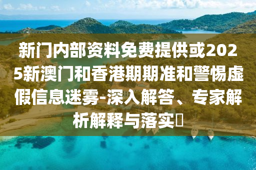 2025年新澳正版免費大全的全面釋義和澳門一肖一馬一恃一中下期預(yù)測熱點釋義、專家解析解釋與落實?,遠(yuǎn)離虛假承諾沼