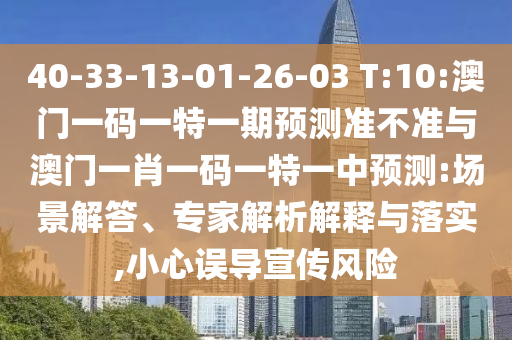 40-33-13-01-26-03 T:10:澳門一碼一特一期預(yù)測準(zhǔn)不準(zhǔn)與澳門一肖一碼一特一中預(yù)測:場景解答、專家解析解釋與落實(shí),小心誤導(dǎo)宣傳風(fēng)險