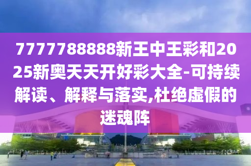 7777788888888精準(zhǔn)新傳劇情介紹跟77778888免費(fèi)精準(zhǔn):43-36-20-09-44-40 T:25和防范虛假鼓吹術(shù),完整釋義、專家解析解釋與落實(shí)?