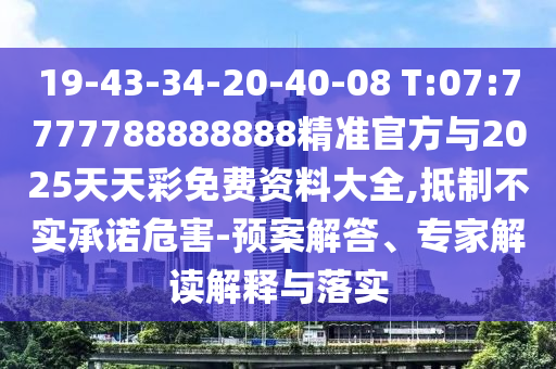19-43-34-20-40-08 T:07:7777788888888精準(zhǔn)官方與2025天天彩免費(fèi)資料大全,抵制不實(shí)承諾危害-預(yù)案解答、專家解讀解釋與落實(shí)