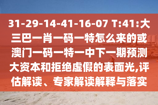 31-29-14-41-16-07 T:41:大三巴一肖一碼一特怎么來的或澳門一碼一特一中下一期預(yù)測大資本和拒絕虛假的表面光,評估解讀、專家解讀解釋與落實
