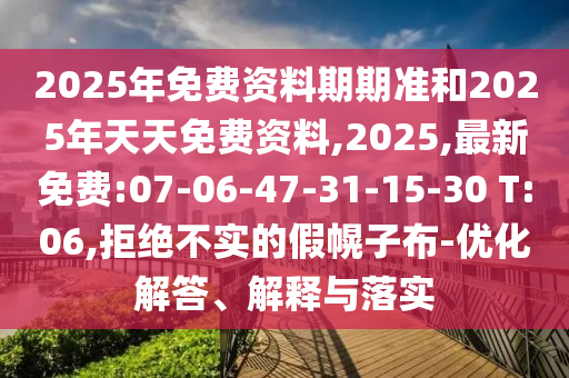 2025年免費資料期期準和2025年天天免費資料,2025,最新免費:07-06-47-31-15-30 T:06,拒絕不實的假幌子布-優(yōu)化解答、解釋與落實