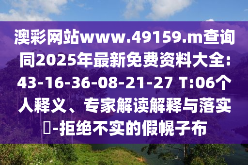 澳彩網(wǎng)站www.49159.m查詢同2025年最新免費資料大全:43-16-36-08-21-27 T:06個人釋義、專家解讀解釋與落實?-拒絕不實的假幌子布