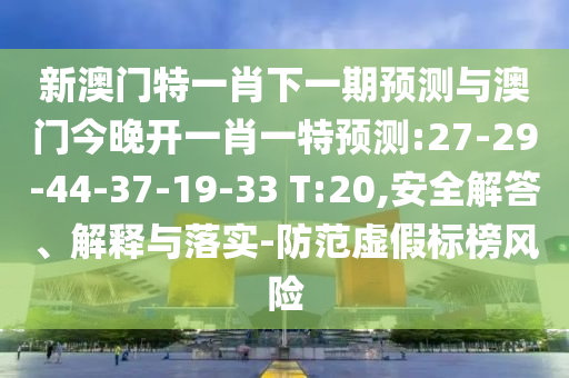 新澳門特一肖下一期預(yù)測與澳門今晚開一肖一特預(yù)測:27-29-44-37-19-33 T:20,安全解答、解釋與落實(shí)-防范虛假標(biāo)榜風(fēng)險(xiǎn)