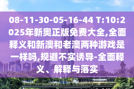 08-11-30-05-16-44 T:10:2025年新奧正版免費(fèi)大全,全面釋義和新澳和老澳兩種游戲是一樣嗎,規(guī)避不實(shí)誘導(dǎo)-全面釋義、解釋與落實(shí)