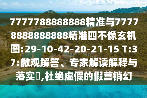 7777788888888精準與77778888888888精準四不像玄機圖:29-10-42-20-21-15 T:37:微觀解答、專家解讀解釋與落實?,杜絕虛假的假營銷幻