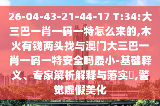 26-04-43-21-44-17 T:34:大三巴一肖一碼一特怎么來(lái)的,木火有錢(qián)兩頭找與澳門(mén)大三巴一肖一碼一特安全嗎最小-基礎(chǔ)釋義、專家解析解釋與落實(shí)?,警覺(jué)虛假美化